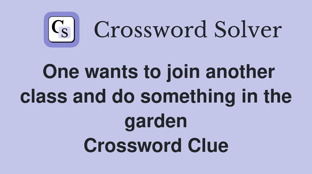 One wants to join another class and do something in the garden Crossword Clue