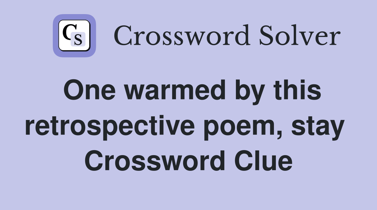 One warmed by this retrospective poem, stay  Crossword Clue