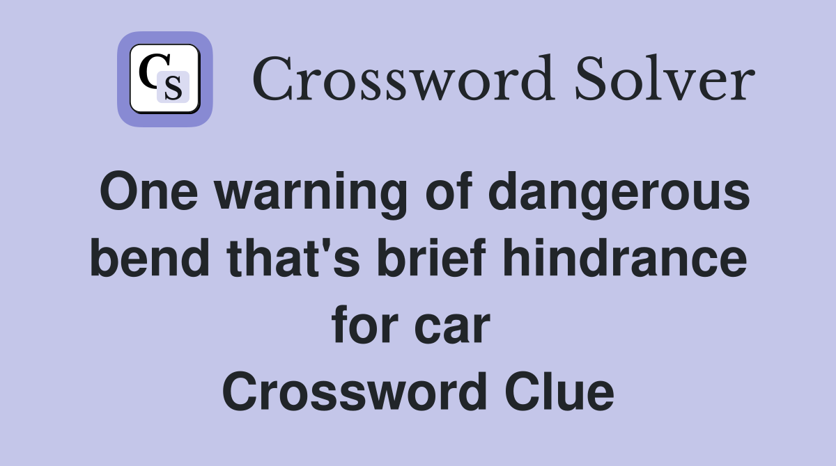 One warning of dangerous bend that's brief hindrance for car  Crossword Clue
