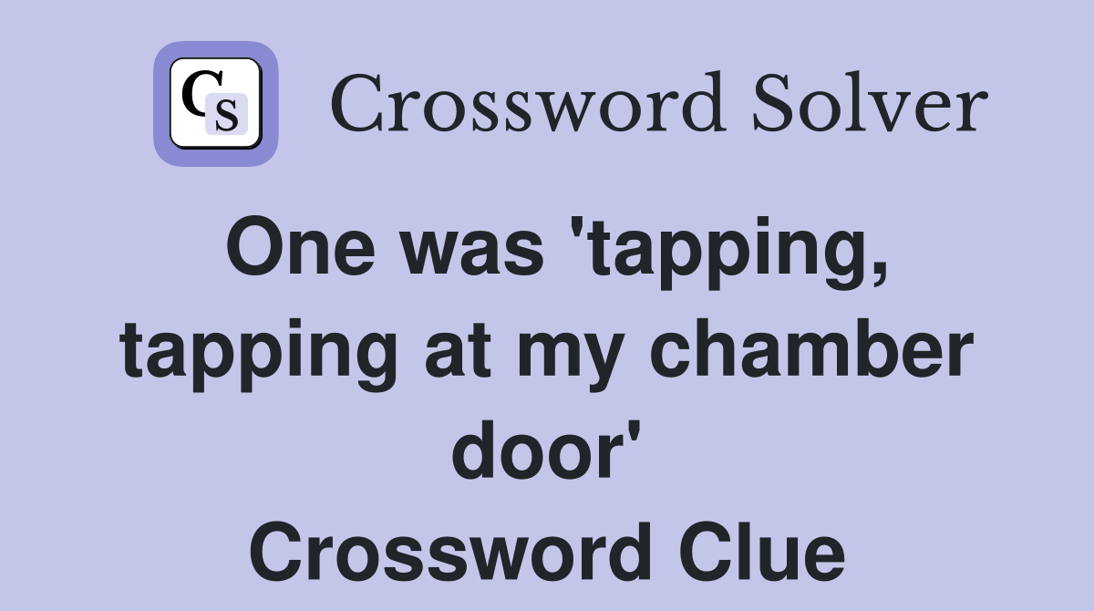 One was 'tapping, tapping at my chamber door' Crossword Clue