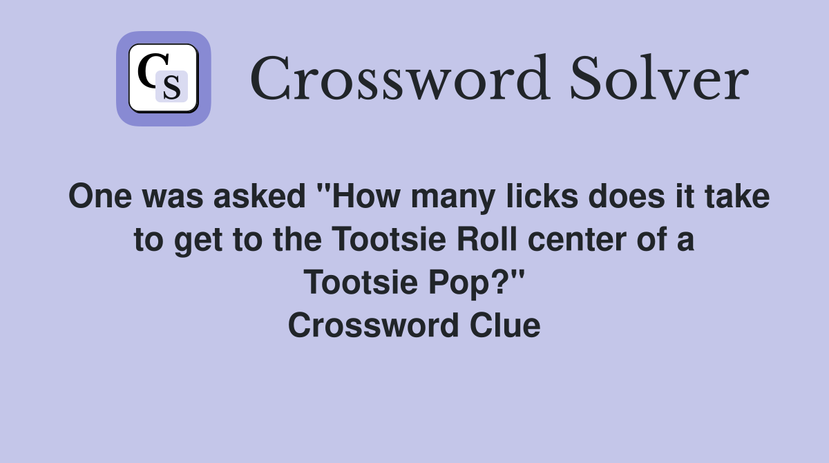 One was asked "How many licks does it take to get to the Tootsie Roll center of a Tootsie Pop?" Crossword Clue