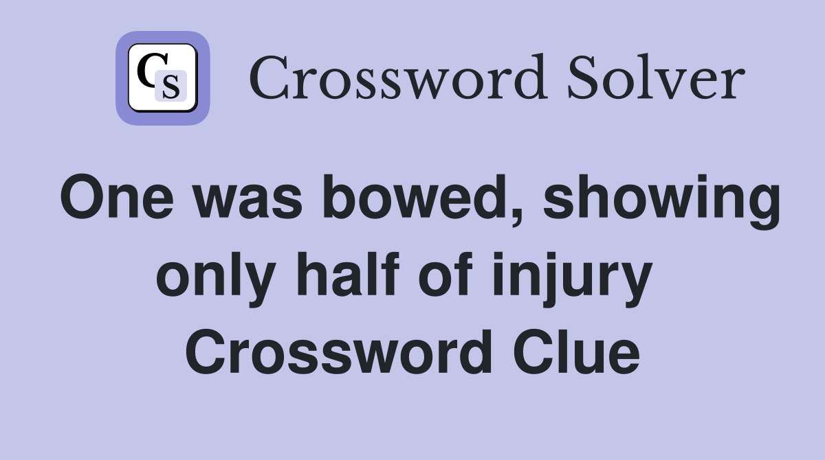 One was bowed, showing only half of injury  Crossword Clue