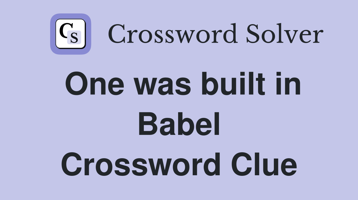 One was built in Babel Crossword Clue