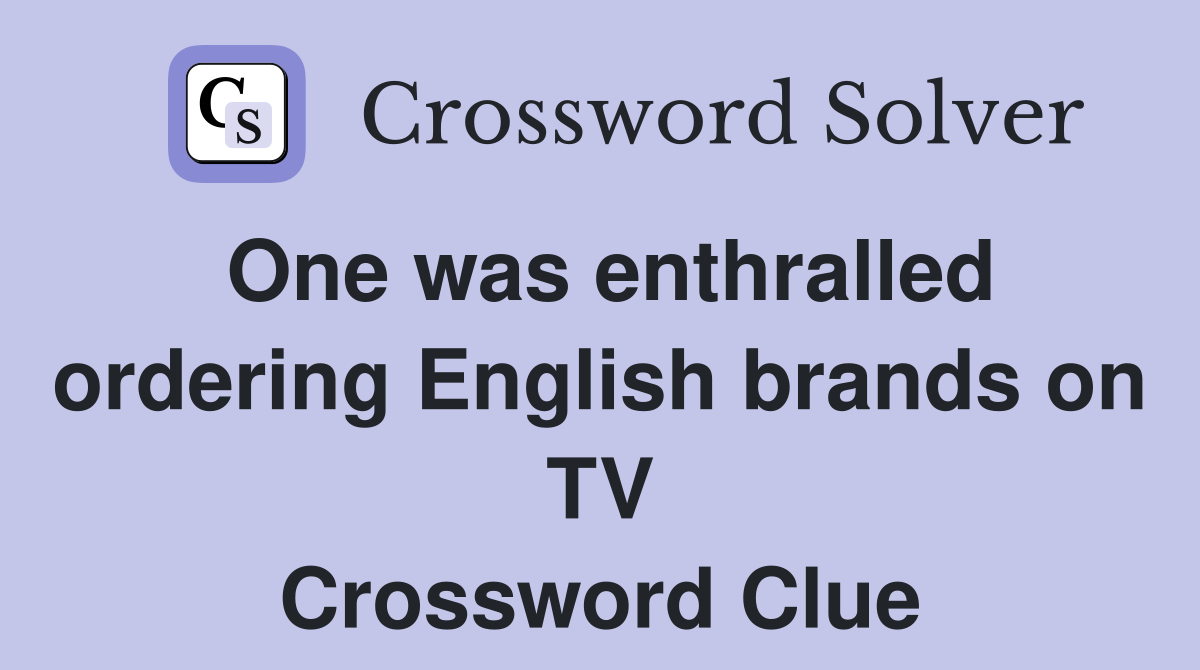 One was enthralled ordering English brands on TV Crossword Clue