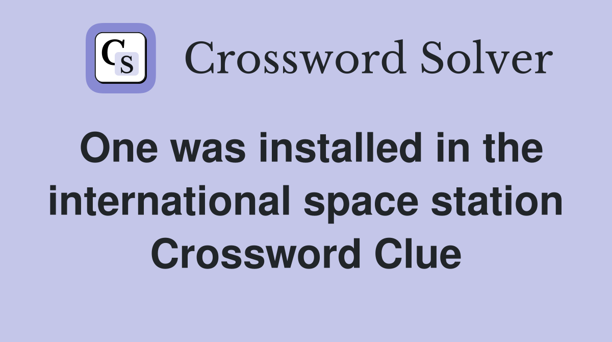 One was installed in the international space station Crossword Clue