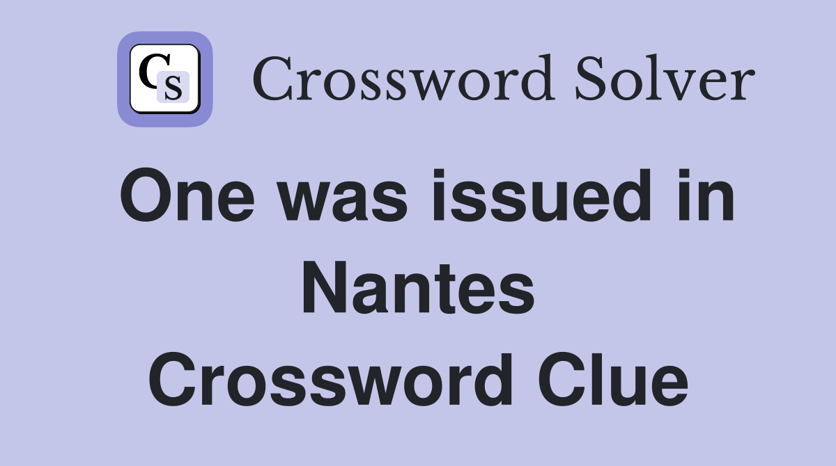 One was issued in Nantes Crossword Clue