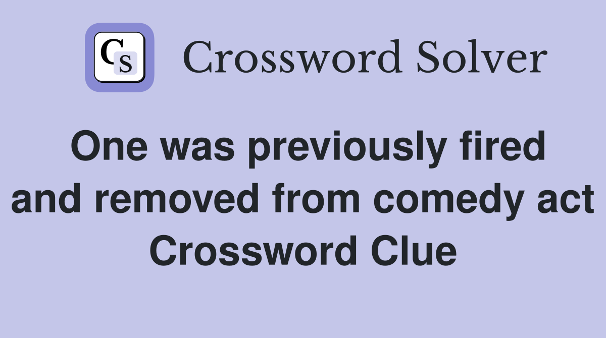 One was previously fired and removed from comedy act Crossword Clue