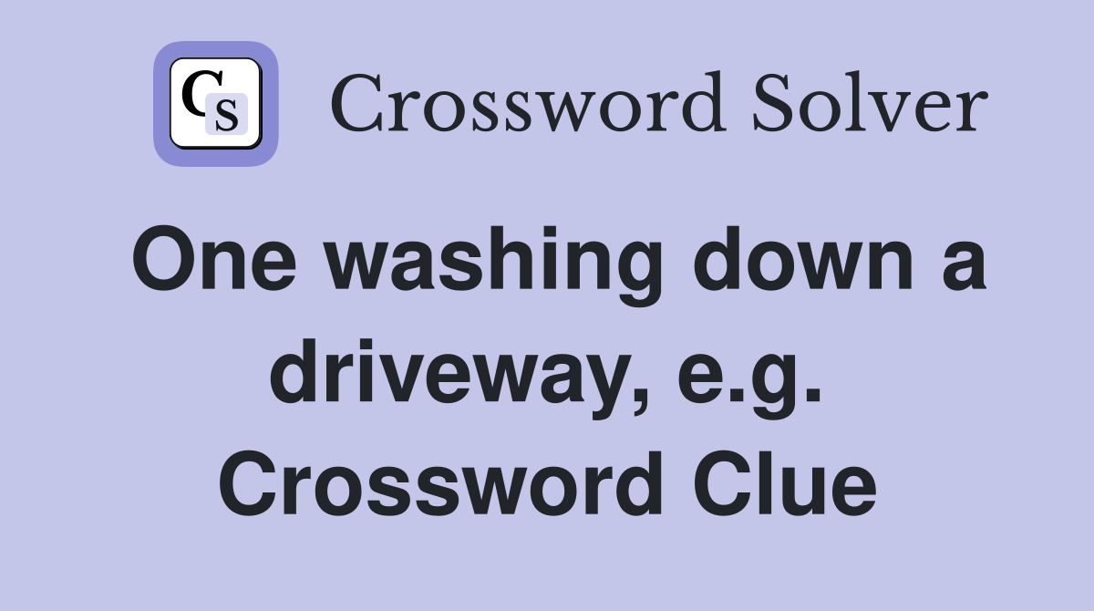 One washing down a driveway, e.g. Crossword Clue