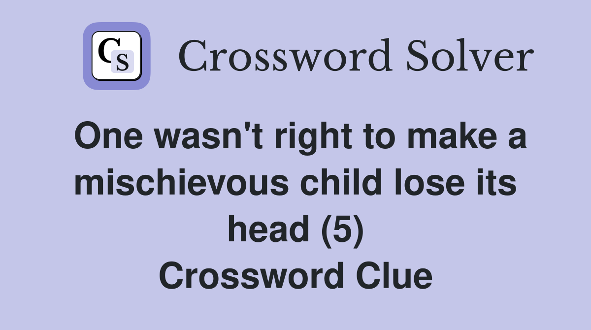 One wasn't right to make a mischievous child lose its head (5) Crossword Clue