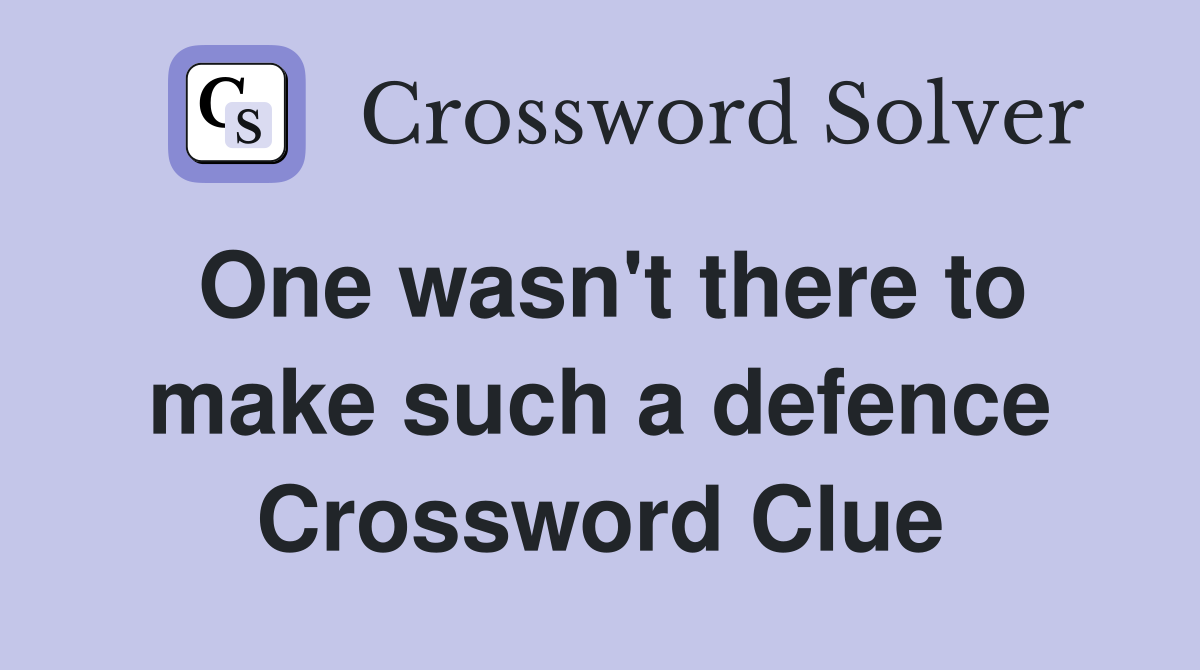 One wasn't there to make such a defence Crossword Clue