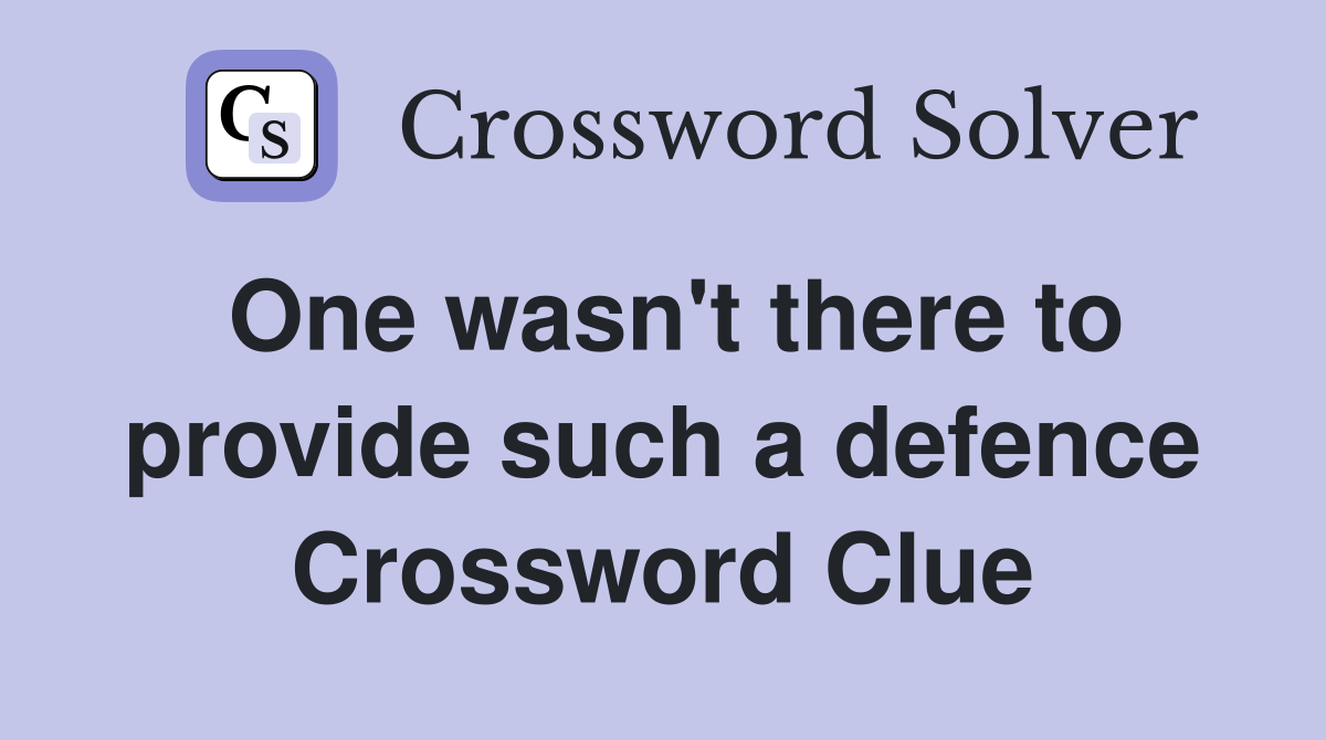 One wasn't there to provide such a defence Crossword Clue