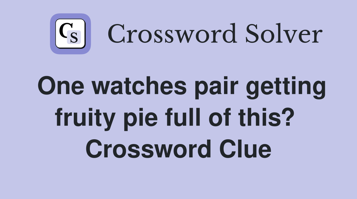 One watches pair getting fruity pie full of this?  Crossword Clue