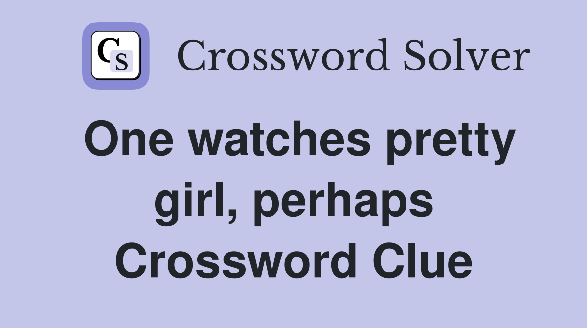 One watches pretty girl, perhaps Crossword Clue