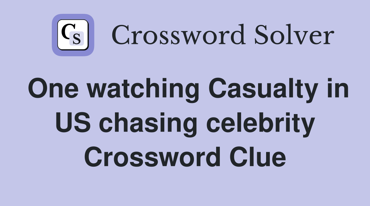 One watching Casualty in US chasing celebrity Crossword Clue