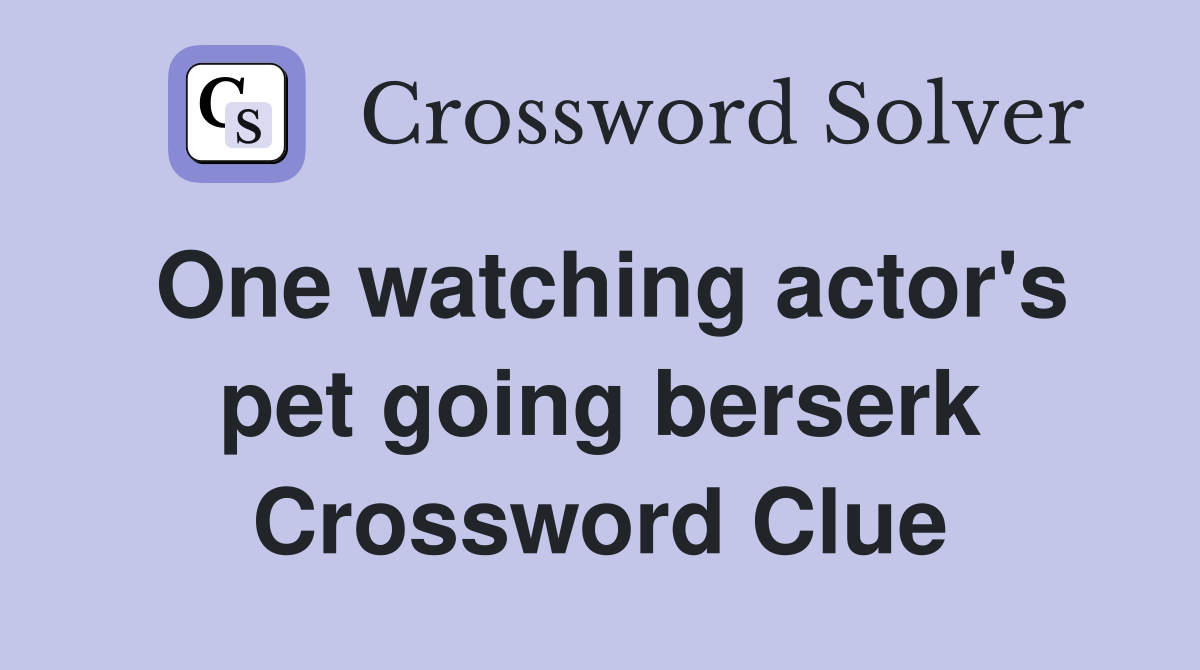 One watching actor's pet going berserk Crossword Clue
