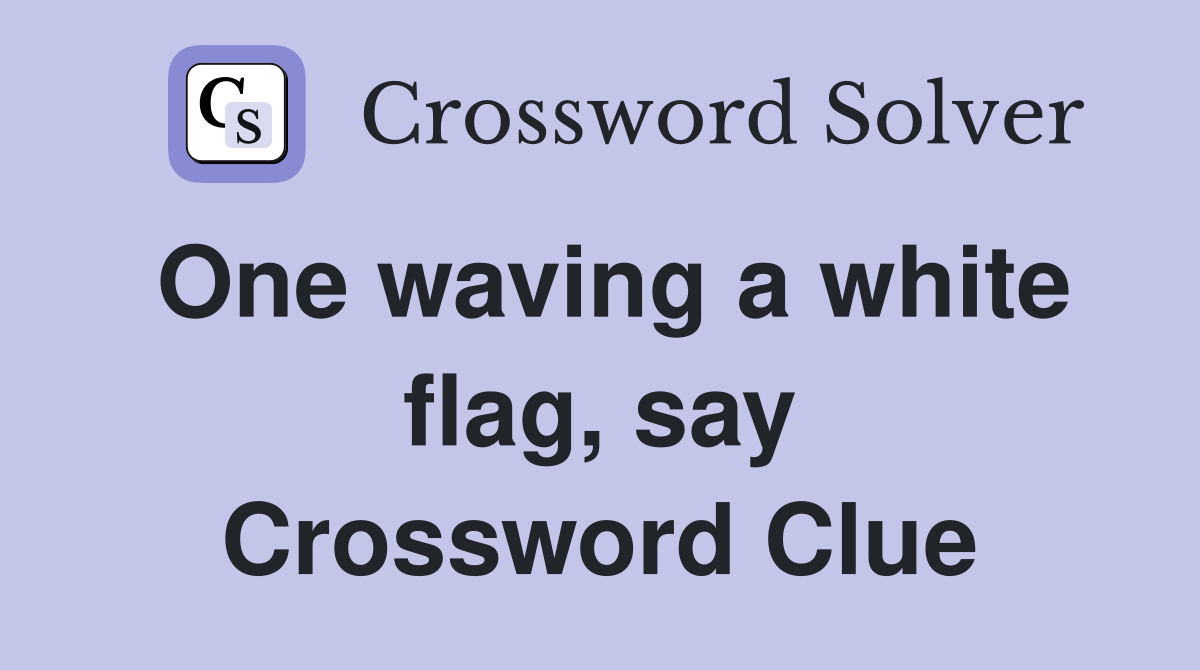 One waving a white flag, say Crossword Clue