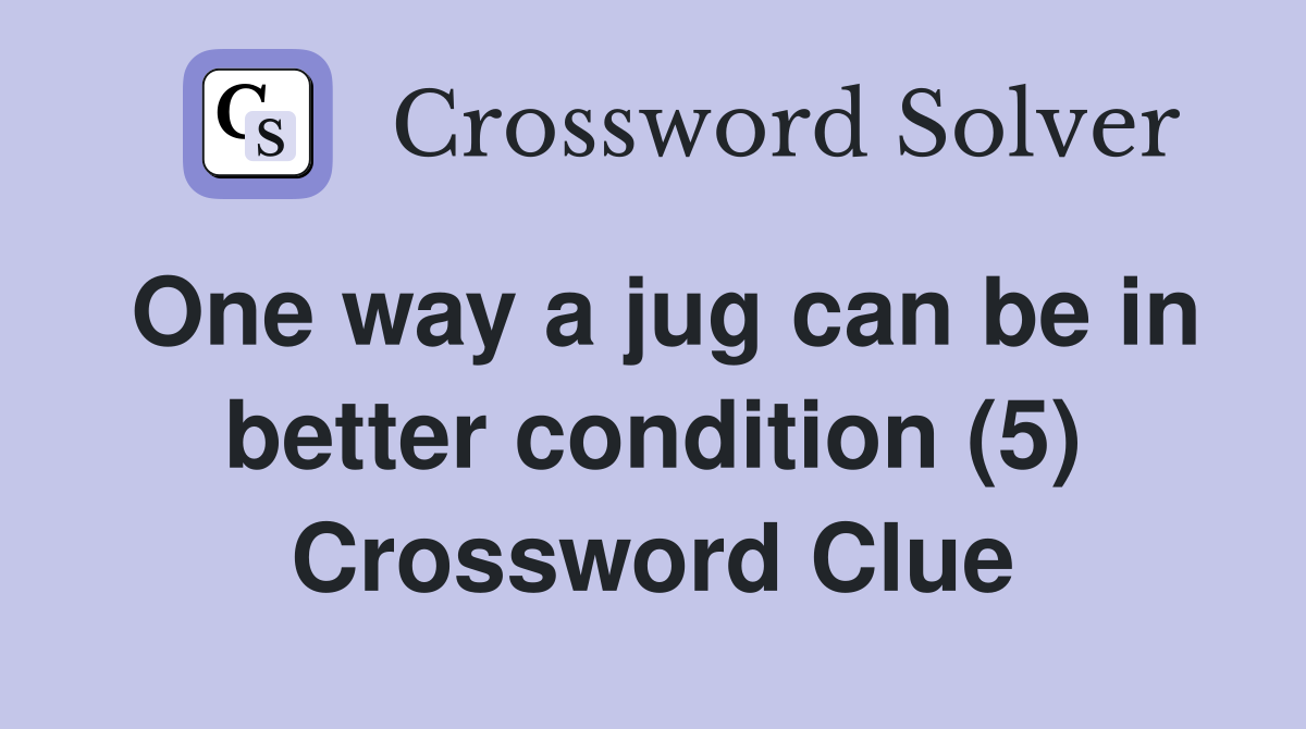 One way a jug can be in better condition (5) Crossword Clue
