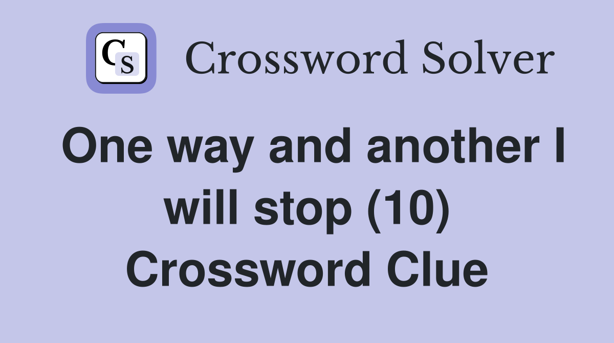 One way and another I will stop (10) Crossword Clue