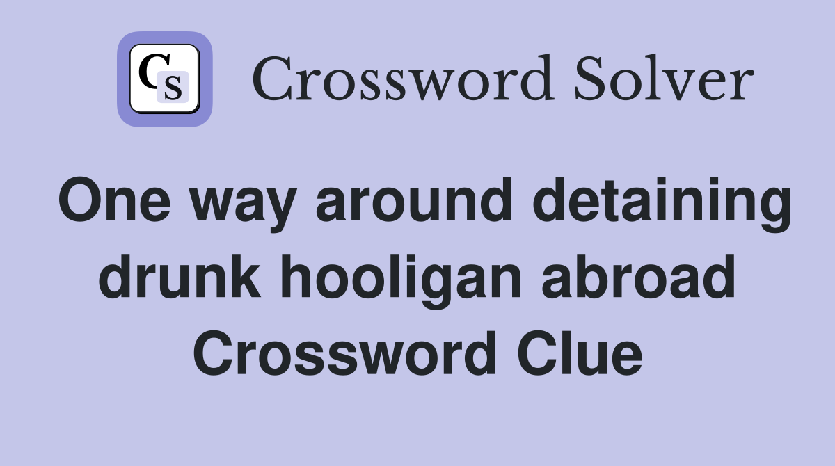 One way around detaining drunk hooligan abroad Crossword Clue