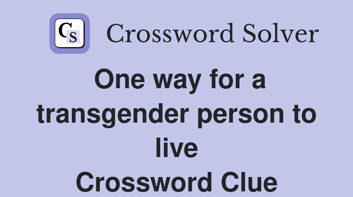 One way for a transgender person to live Crossword Clue