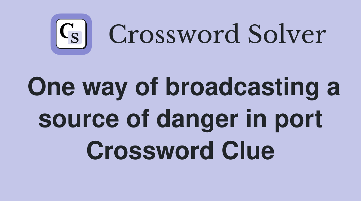 One way of broadcasting a source of danger in port Crossword Clue