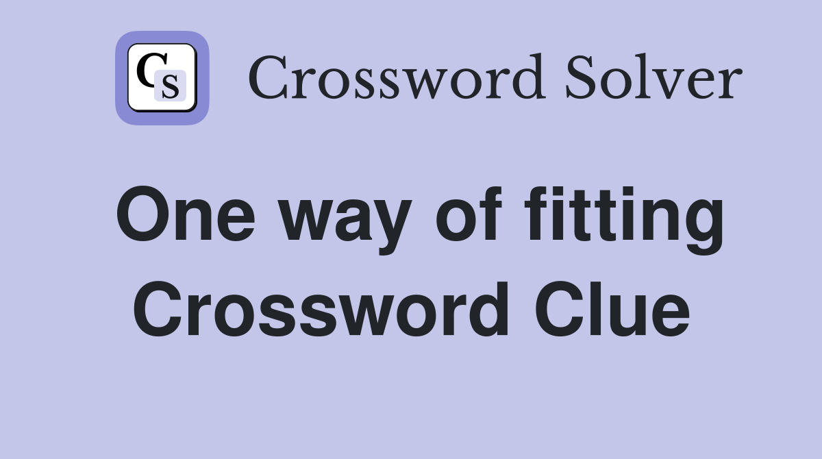One way of fitting Crossword Clue