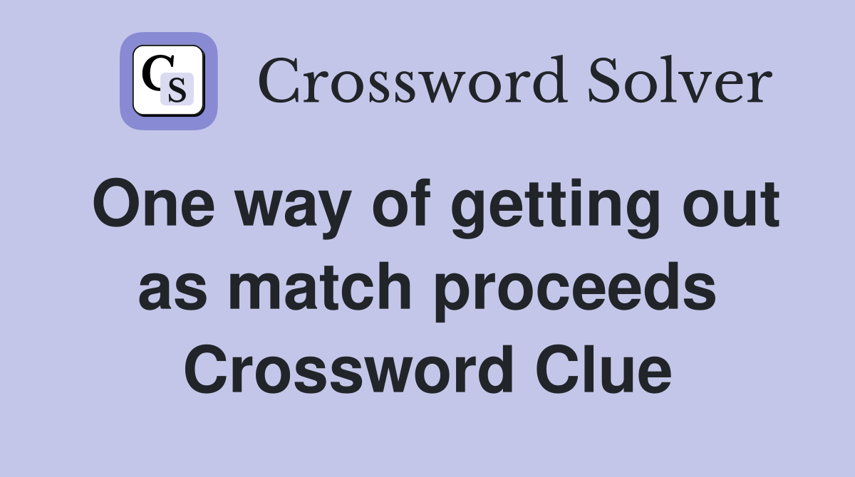 One way of getting out as match proceeds Crossword Clue