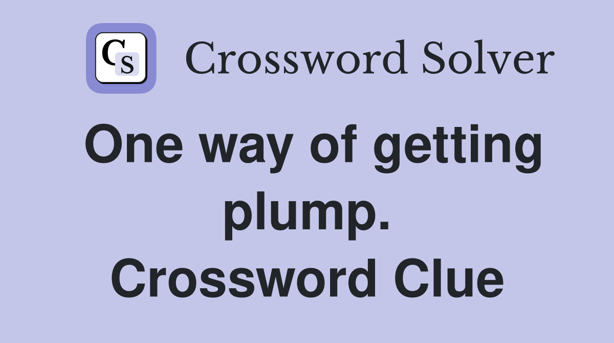 One way of getting plump. Crossword Clue