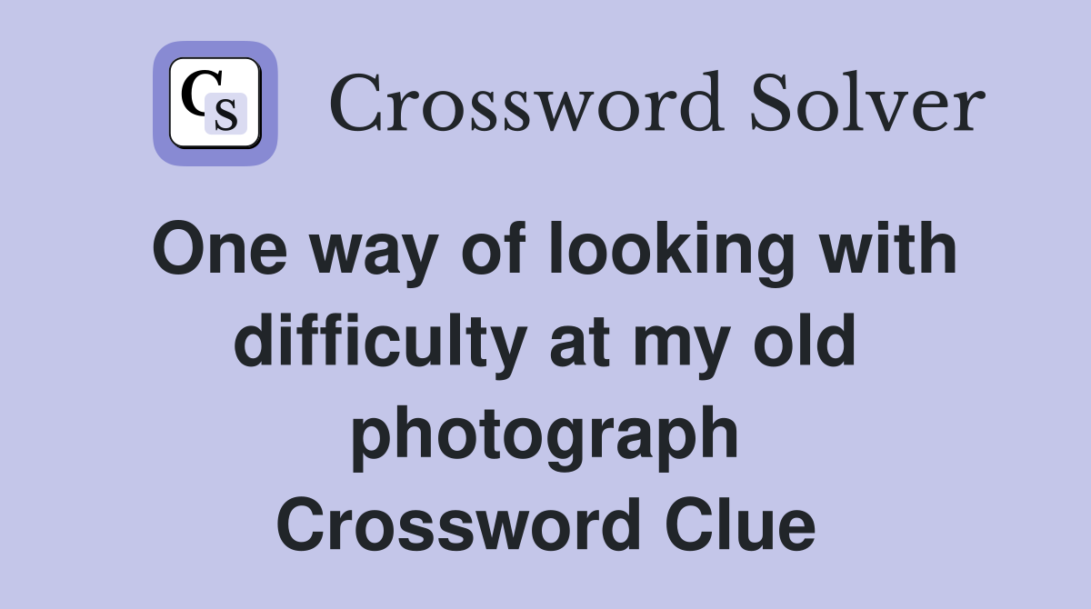One way of looking with difficulty at my old photograph Crossword Clue