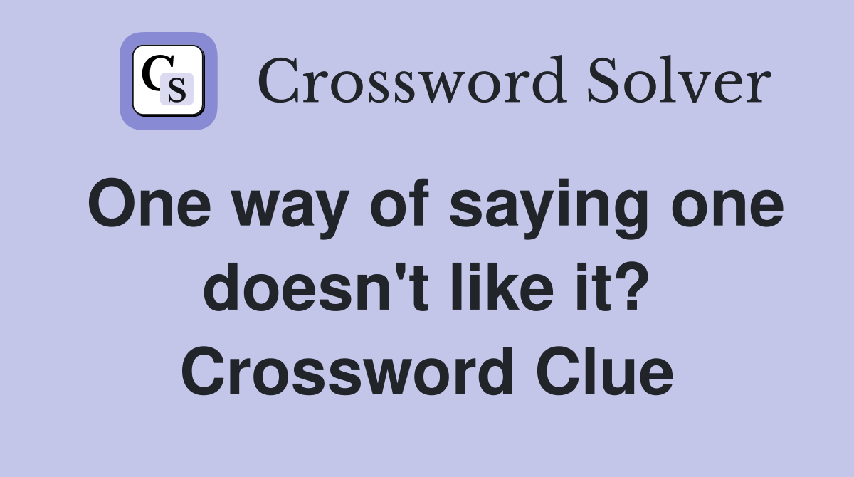 One way of saying one doesn't like it? Crossword Clue