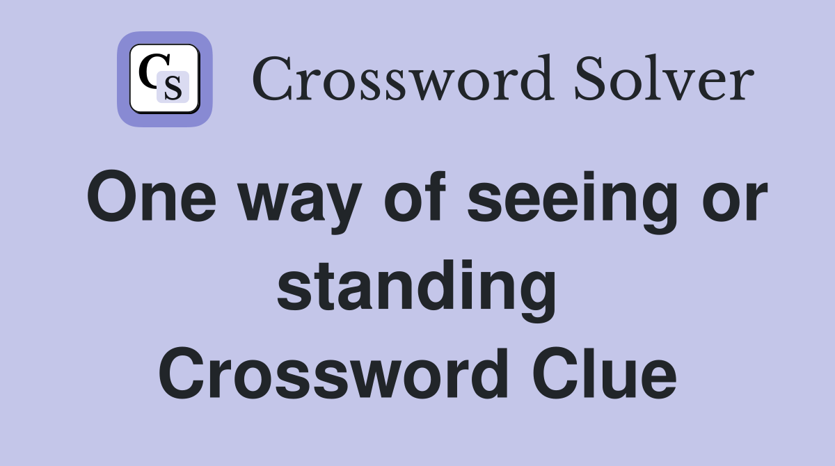 One way of seeing or standing Crossword Clue