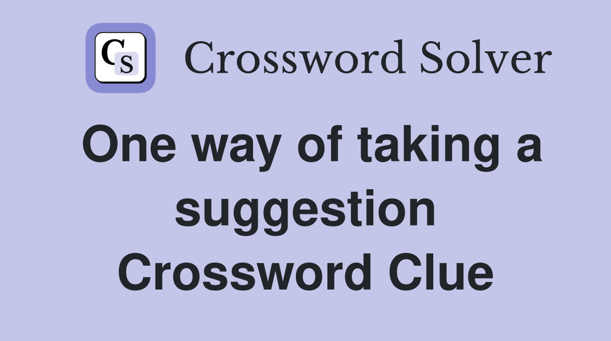 One way of taking a suggestion Crossword Clue