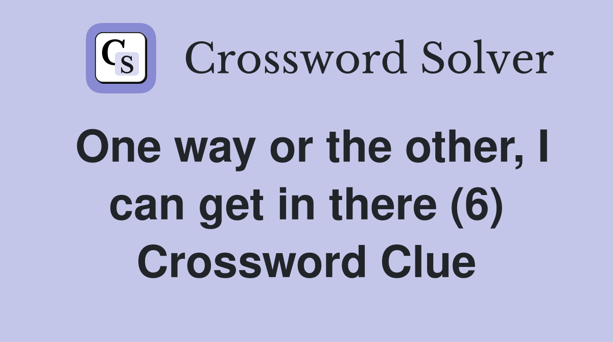 One way or the other, I can get in there (6) Crossword Clue
