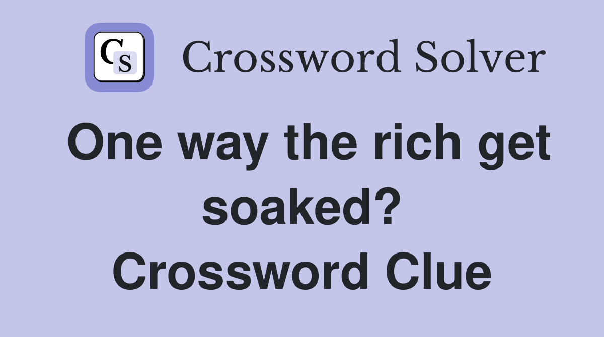 One way the rich get soaked? Crossword Clue