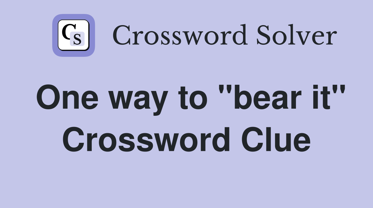 One way to "bear it" Crossword Clue