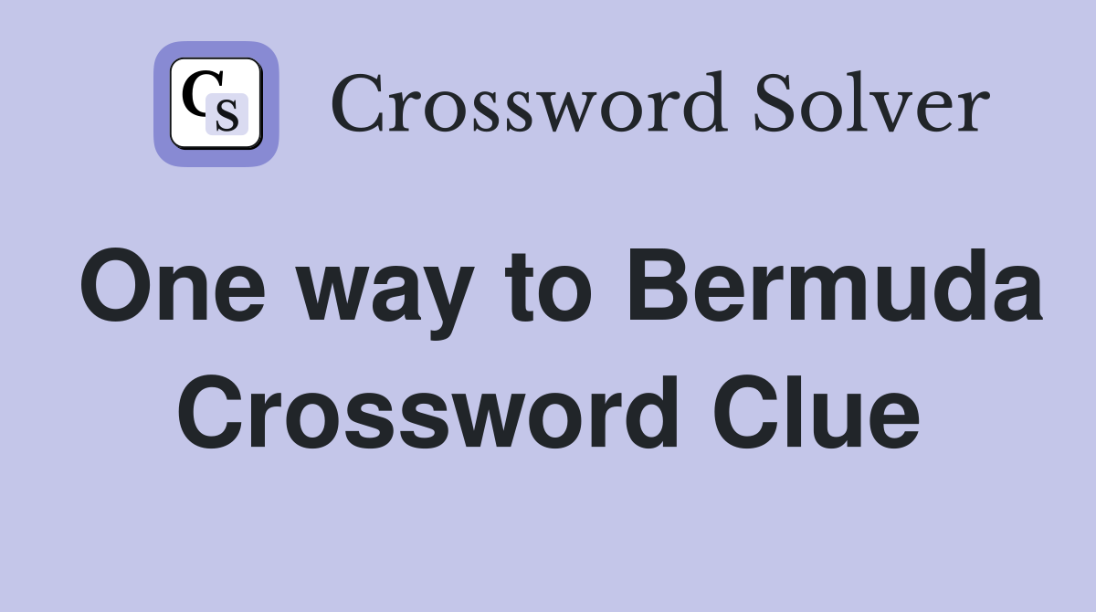 One way to Bermuda Crossword Clue