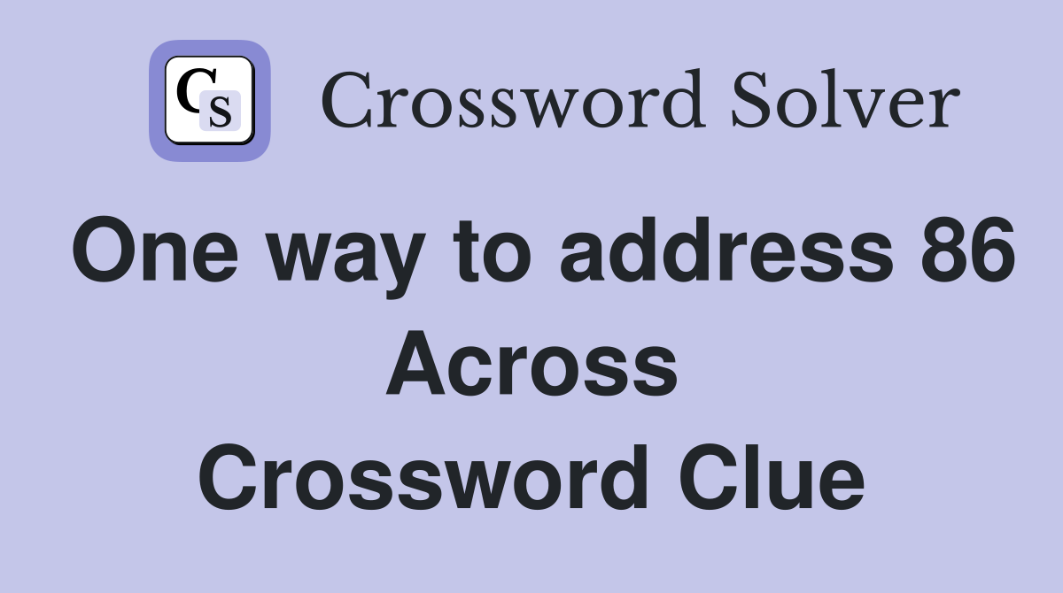One way to address 86 Across Crossword Clue
