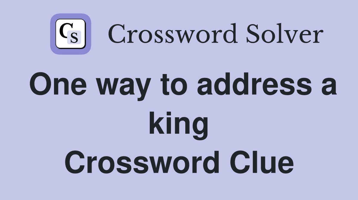 One way to address a king Crossword Clue