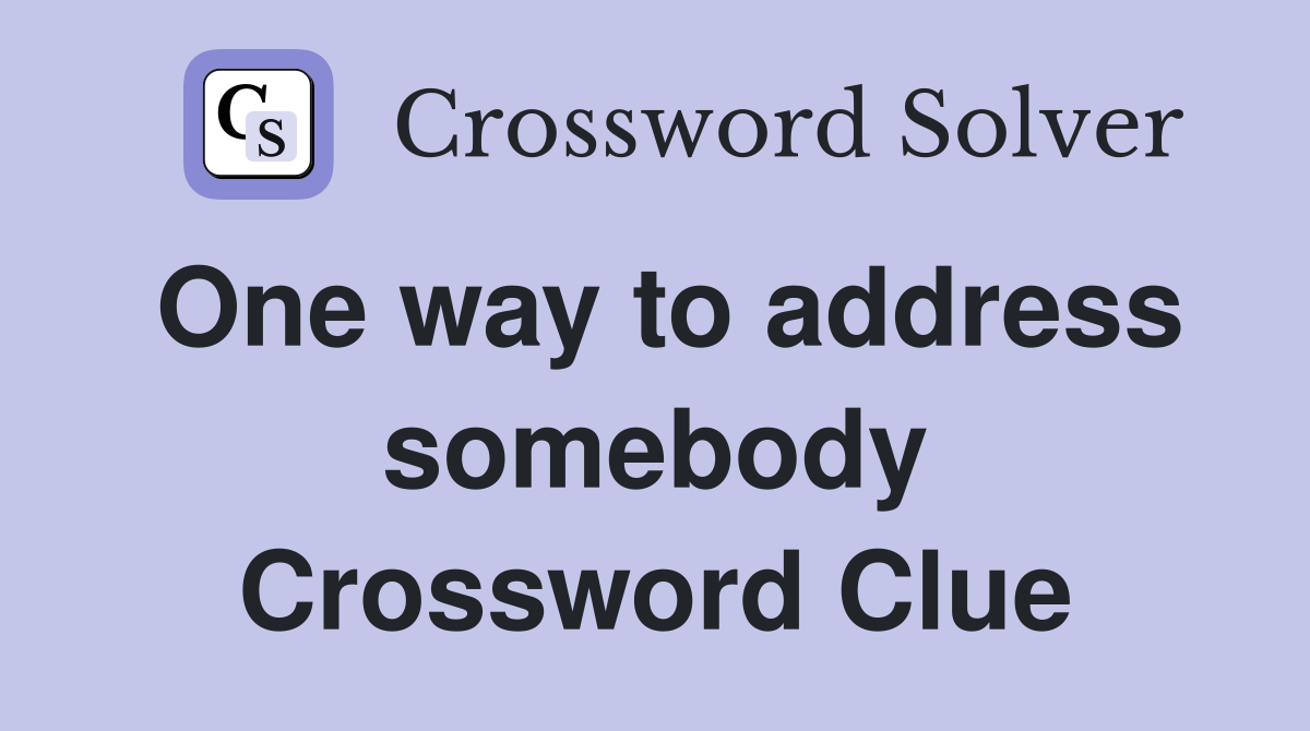 One way to address somebody Crossword Clue
