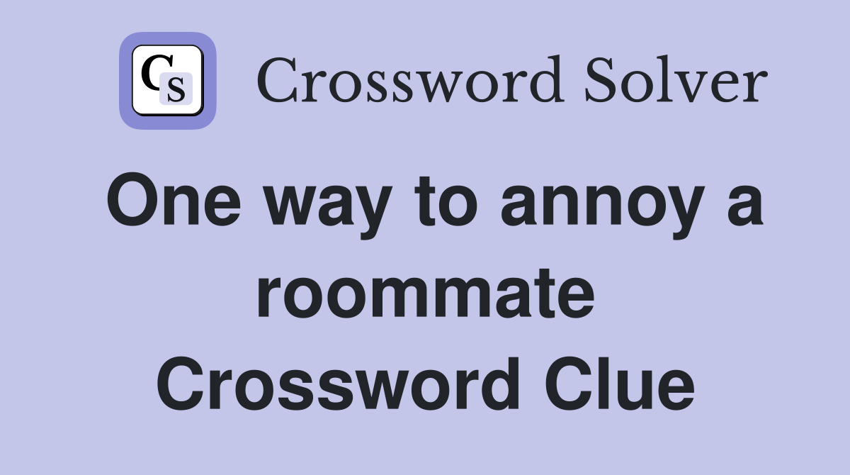 One way to annoy a roommate Crossword Clue