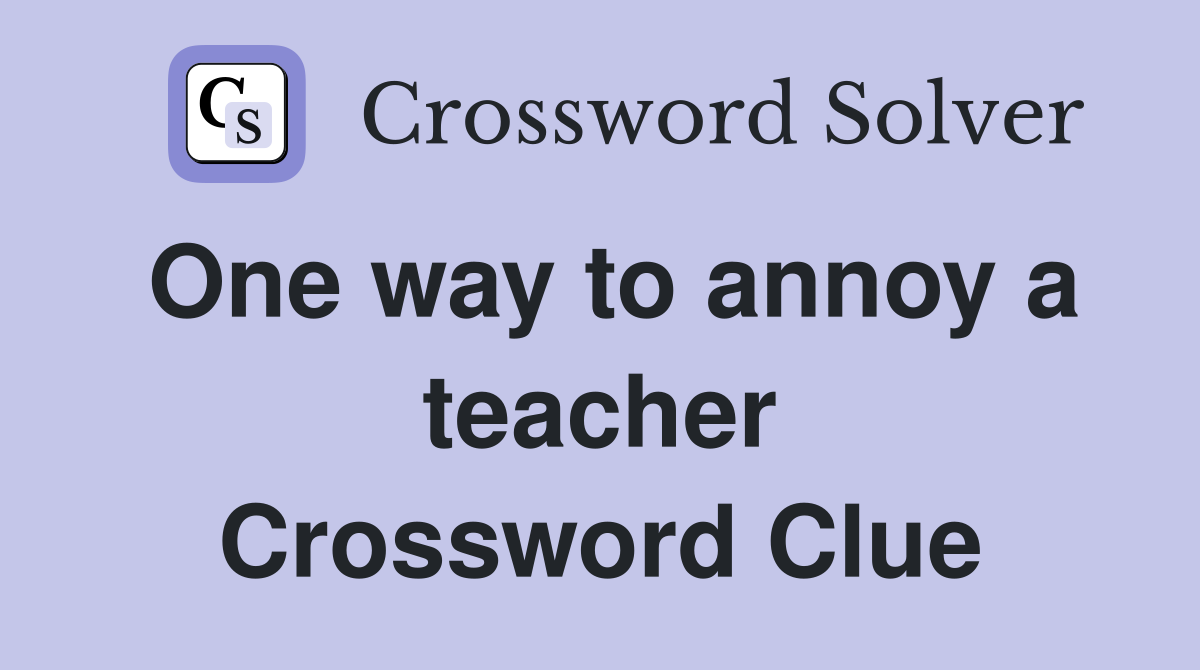One way to annoy a teacher Crossword Clue