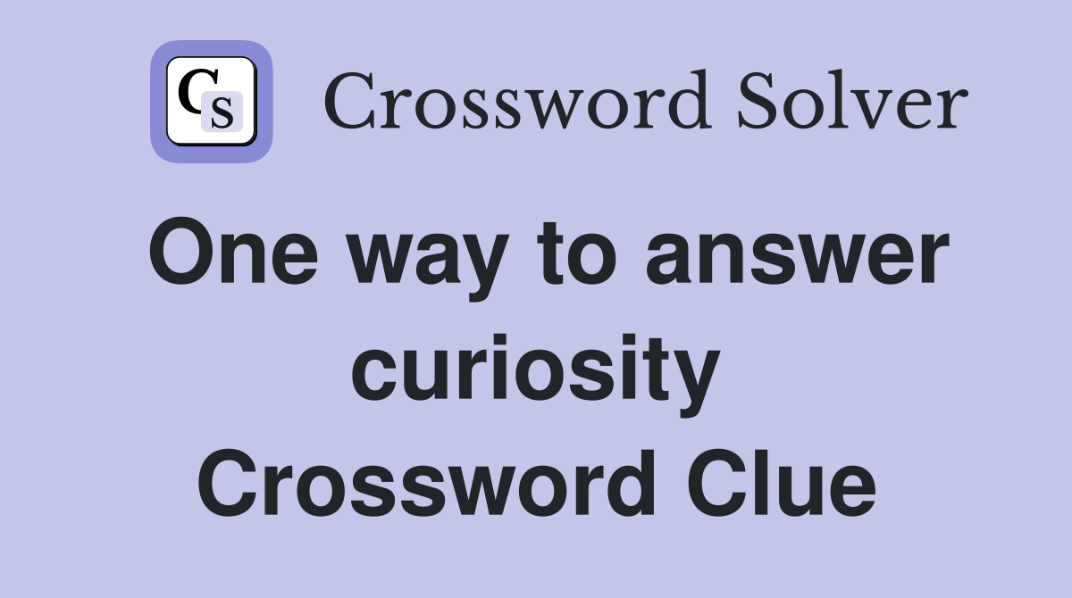 One way to answer curiosity Crossword Clue