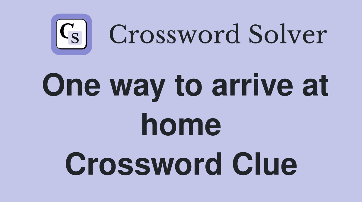 One way to arrive at home Crossword Clue