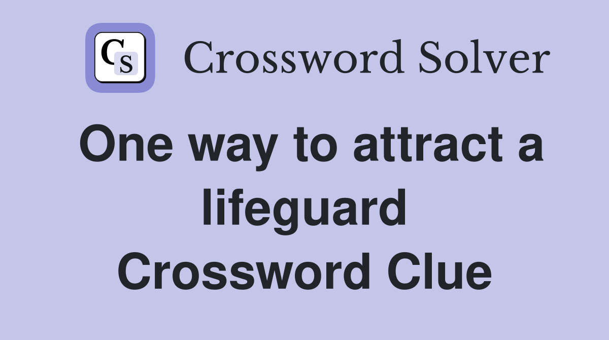 One way to attract a lifeguard Crossword Clue