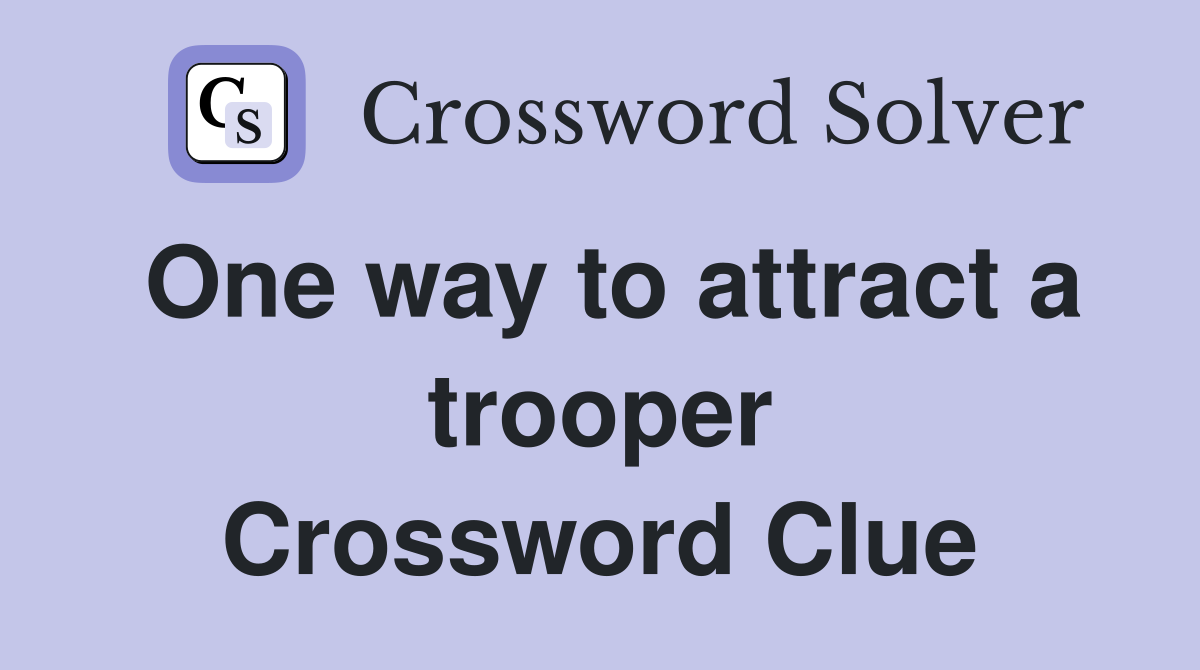 One way to attract a trooper Crossword Clue