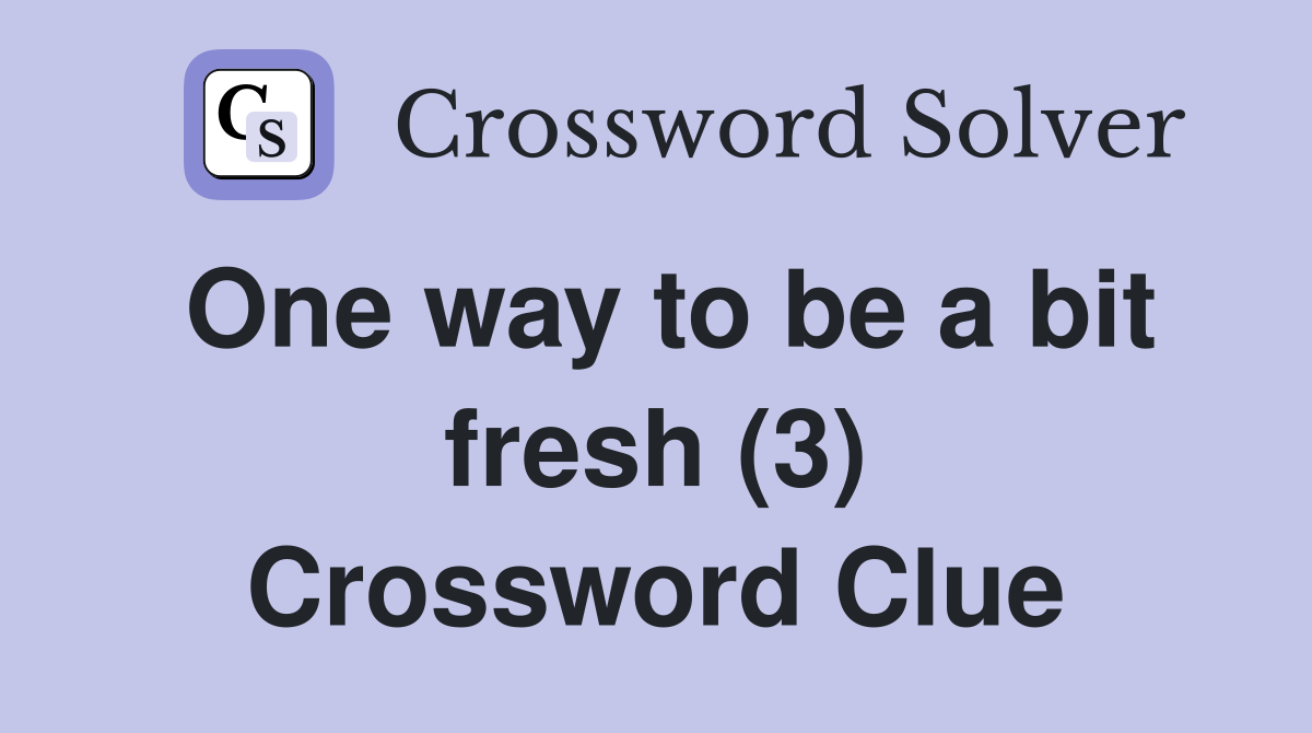 One way to be a bit fresh (3) Crossword Clue