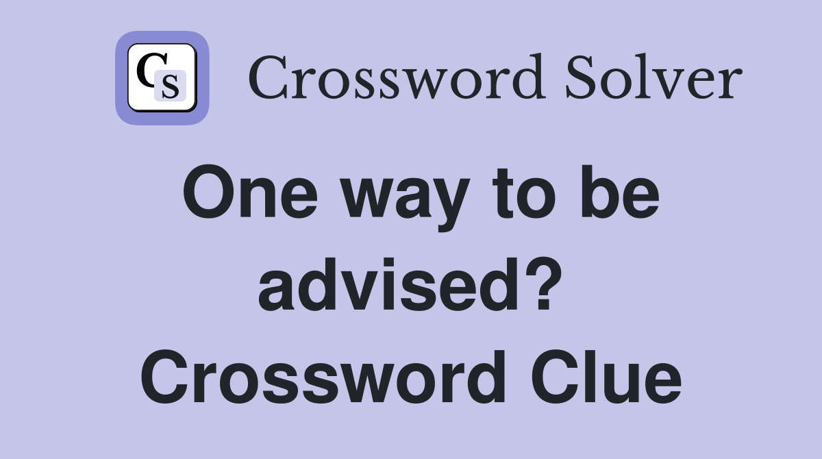 One way to be advised? Crossword Clue