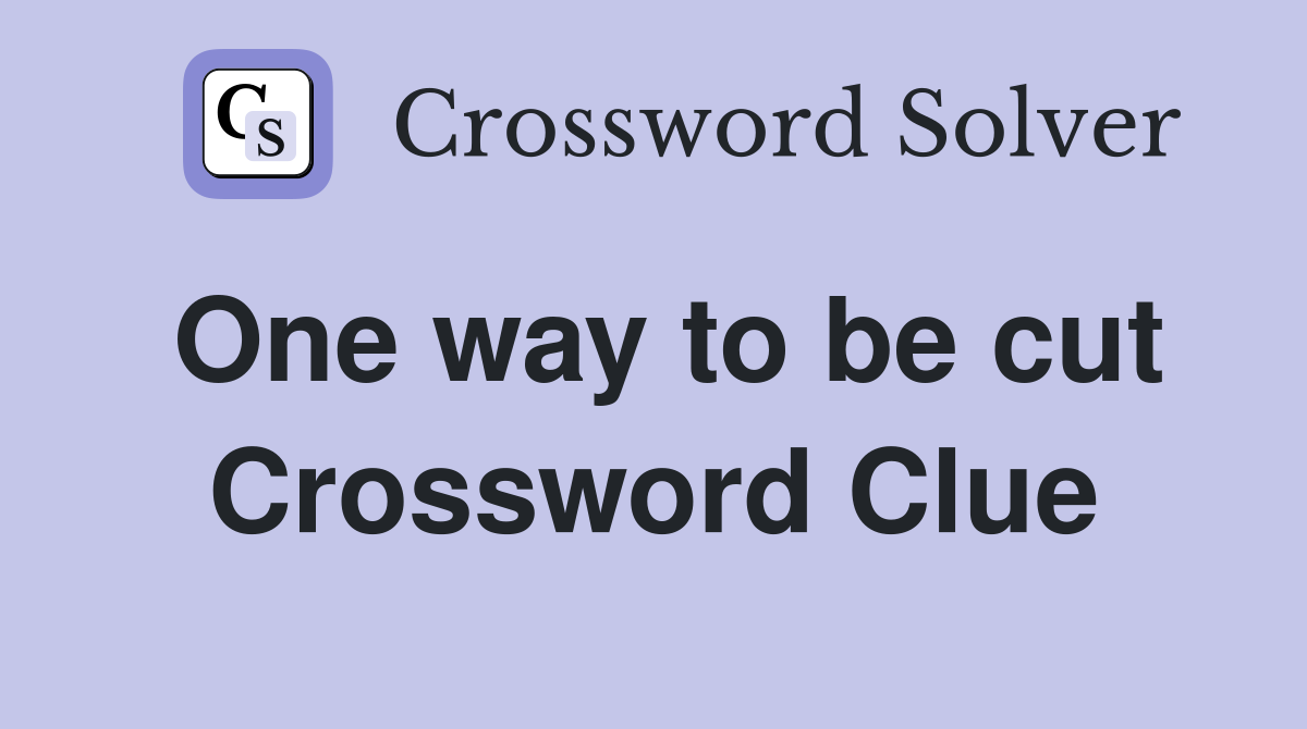 One way to be cut Crossword Clue