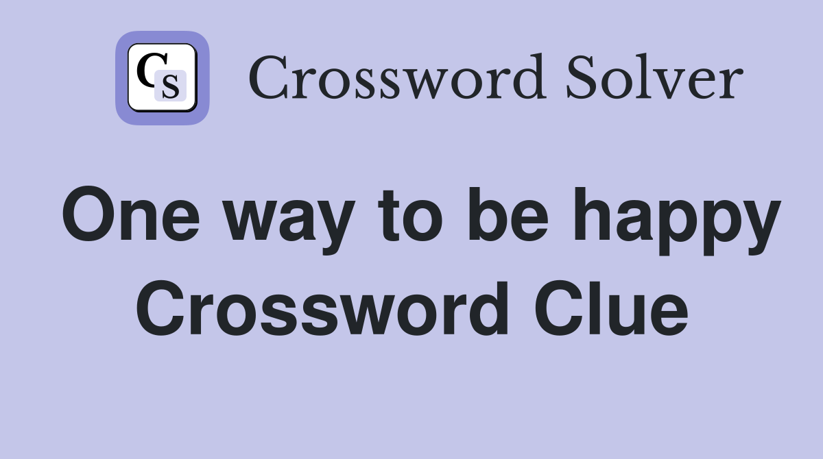 One way to be happy Crossword Clue