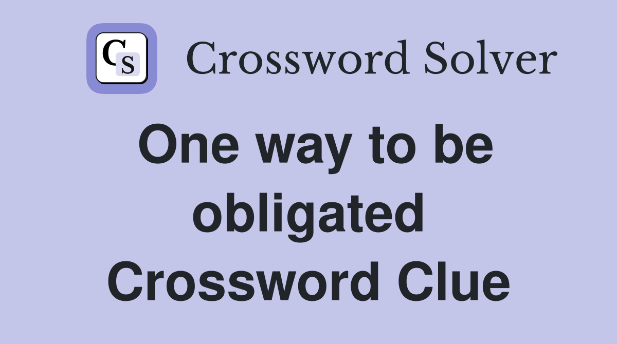 One way to be obligated Crossword Clue